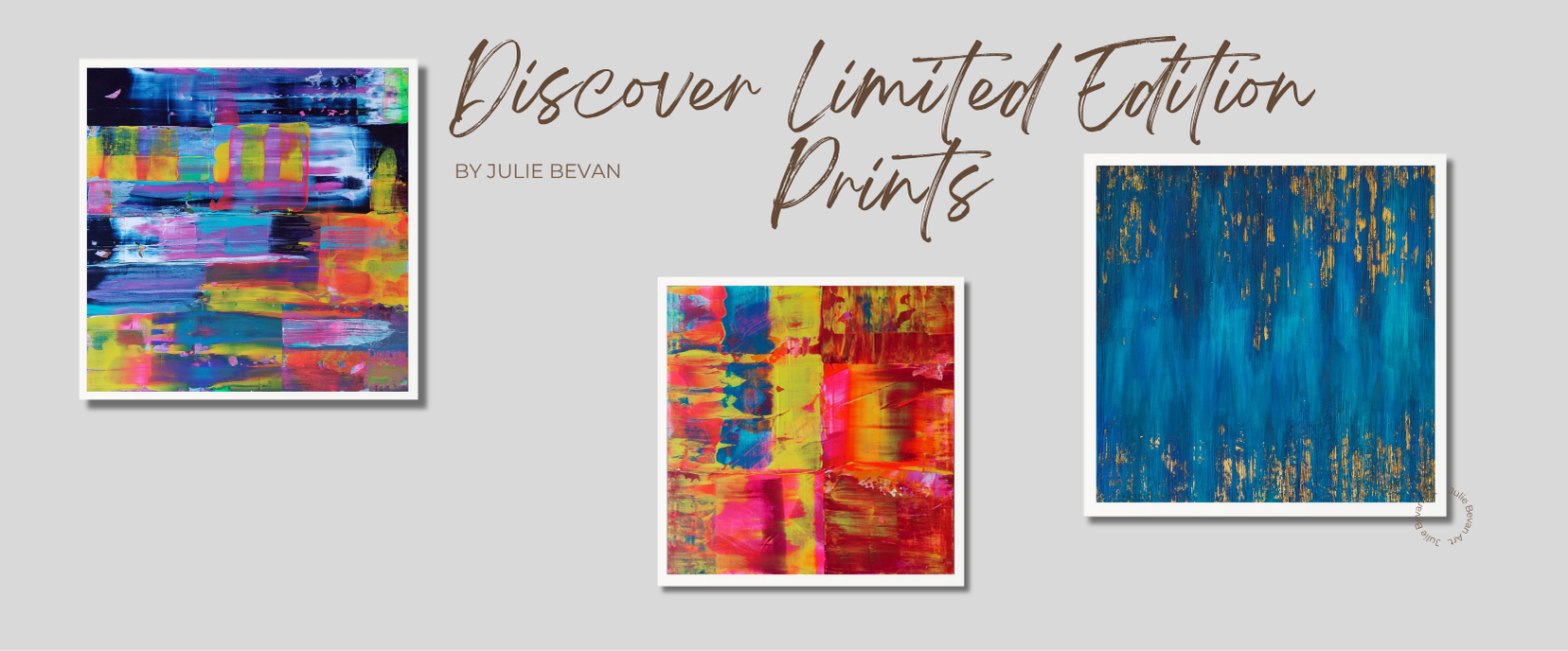 Three abstract art prints with colorful patterns on a gray background, featuring the text 'Discover Limited Edition Prints by Julie Bevan'.